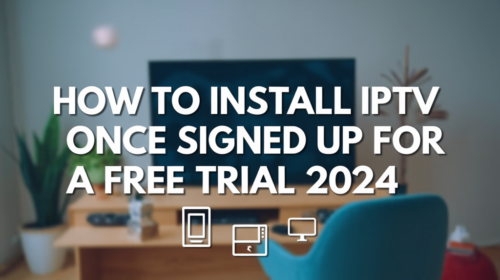 How to Install IPTV Once Signed Up for a Free Trial 2024